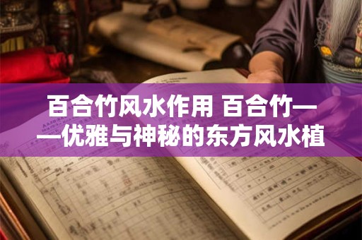 百合竹风水作用 百合竹——优雅与神秘的东方风水植物