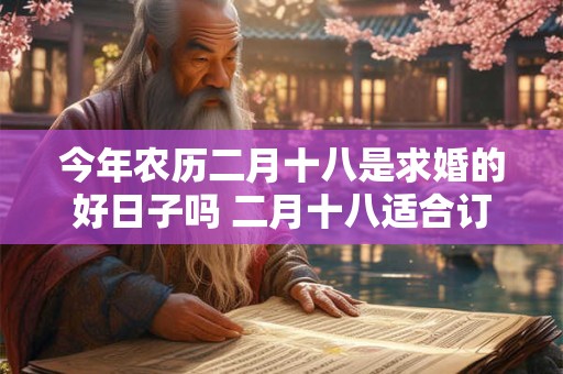 今年农历二月十八是求婚的好日子吗 二月十八适合订婚吗