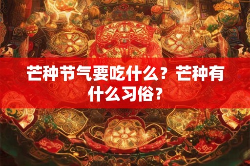 芒种节气要吃什么？芒种有什么习俗？