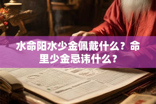 水命阳水少金佩戴什么？命里少金忌讳什么？