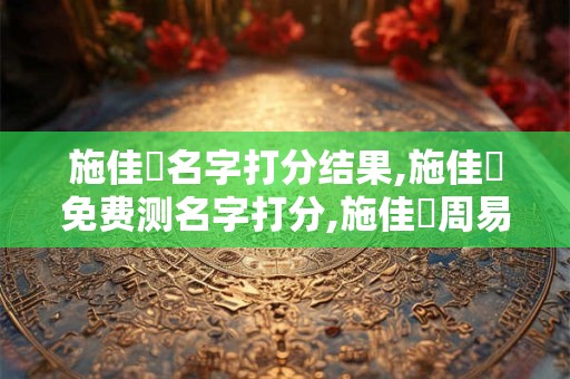 施佳華名字打分结果,施佳華免费测名字打分,施佳華周易免费测名字打分