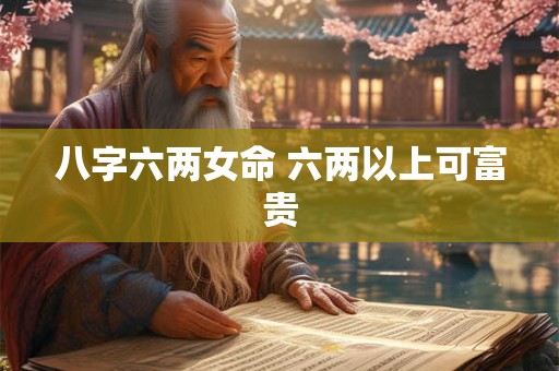 八字六两女命 六两以上可富贵