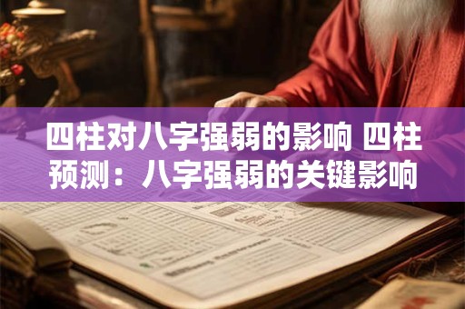 四柱对八字强弱的影响 四柱预测：八字强弱的关键影响因素