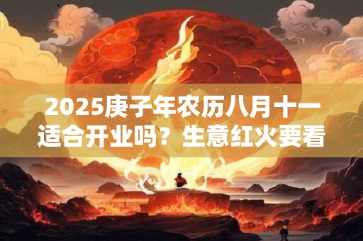2025庚子年农历八月十一适合开业吗？生意红火要看八字
