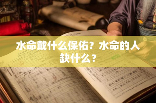 水命戴什么保佑？水命的人缺什么？