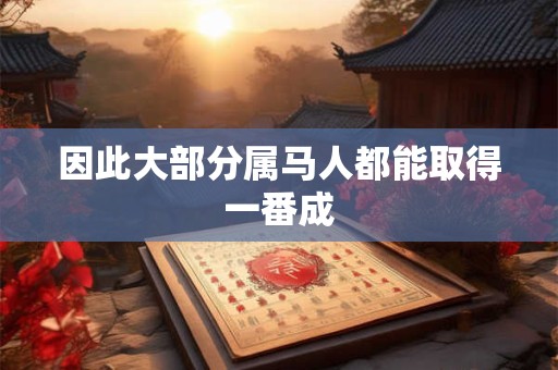 因此大部分属马人都能取得一番成