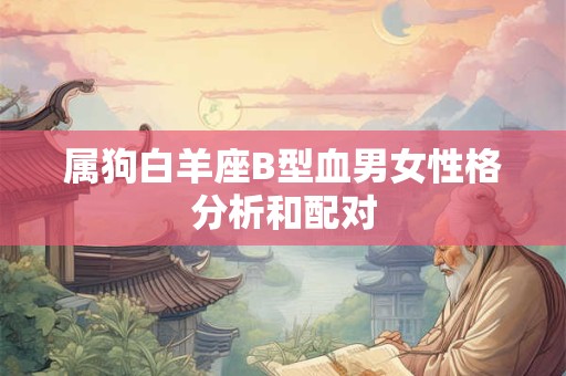 属狗白羊座B型血男女性格分析和配对