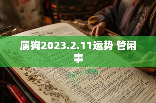 属狗2023.2.11运势 管闲事