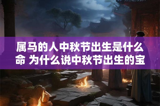 属马的人中秋节出生是什么命 为什么说中秋节出生的宝宝多
