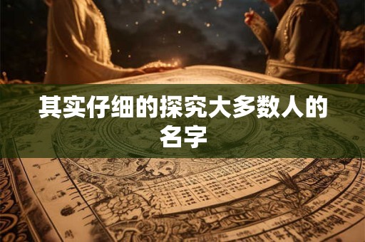 其实仔细的探究大多数人的名字