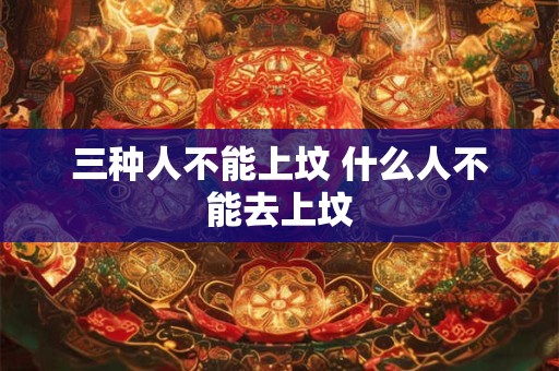 三种人不能上坟 什么人不能去上坟 三种人不能上坟 什么人不能去上坟