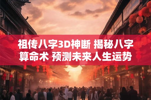祖传八字3D神断 揭秘八字算命术 预测未来人生运势