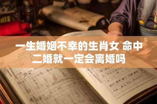 一生婚姻不幸的生肖女 命中二婚就一定会离婚吗