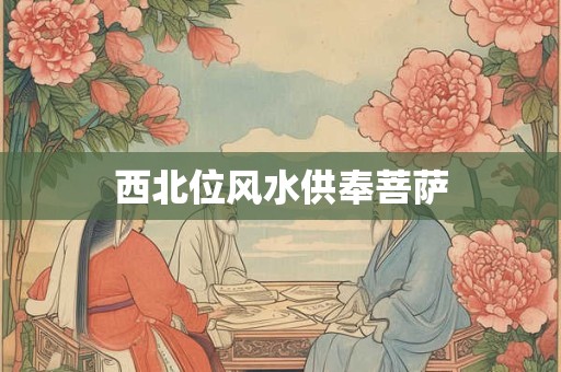 西北位风水供奉菩萨