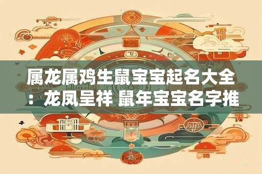 属龙属鸡生鼠宝宝起名大全：龙凤呈祥 鼠年宝宝名字推荐
