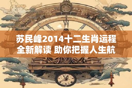 苏民峰2014十二生肖运程全新解读 助你把握人生航向！