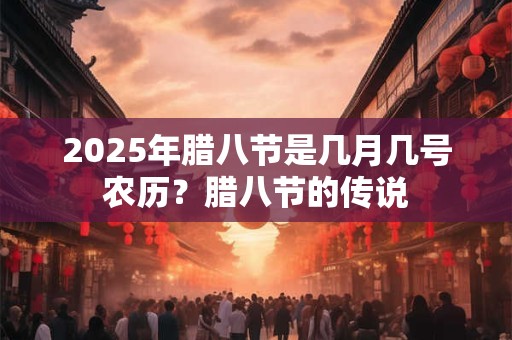 2025年腊八节是几月几号农历？腊八节的传说