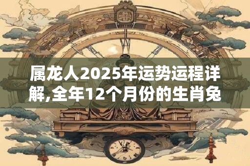 属龙人2026年运势运程详解,全年12个月份的生肖兔运势