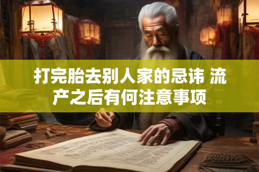 打完胎去别人家的忌讳 流产之后有何注意事项
