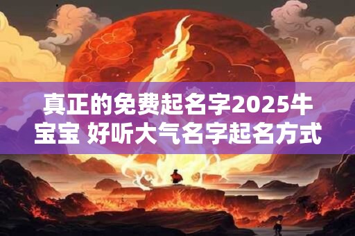 真正的免费起名字2025牛宝宝 好听大气名字起名方式