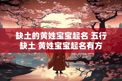 缺土的黄姓宝宝起名 五行缺土 黄姓宝宝起名有方