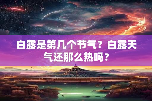 白露是第几个节气？白露天气还那么热吗？