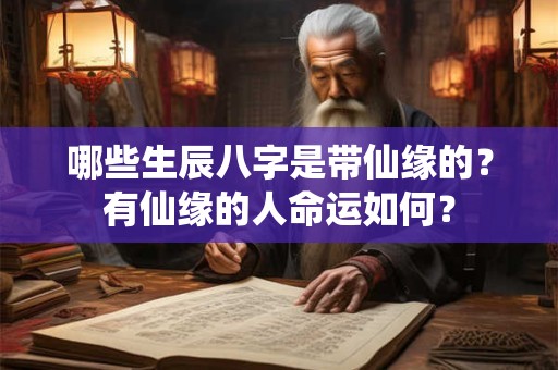 哪些生辰八字是带仙缘的?有仙缘的人命运如何? 哪些生辰八字是带仙缘的?有仙缘的人命运如何?