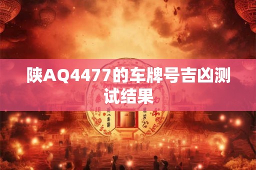 陕AQ4477的车牌号吉凶测试结果