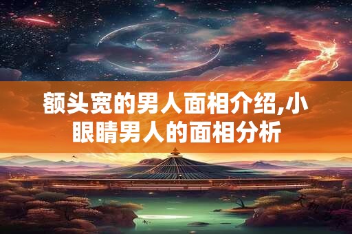 额头宽的男人面相介绍,小眼睛男人的面相分析