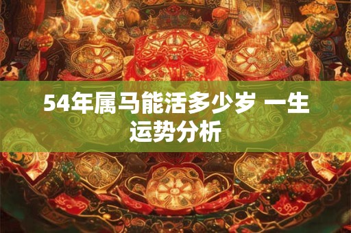 54年属马能活多少岁 一生运势分析