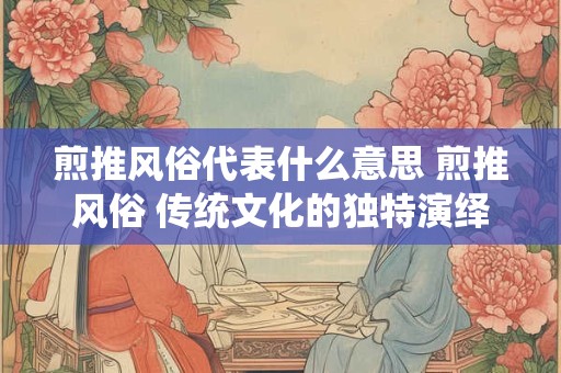 煎推风俗代表什么意思 煎推风俗 传统文化的独特演绎