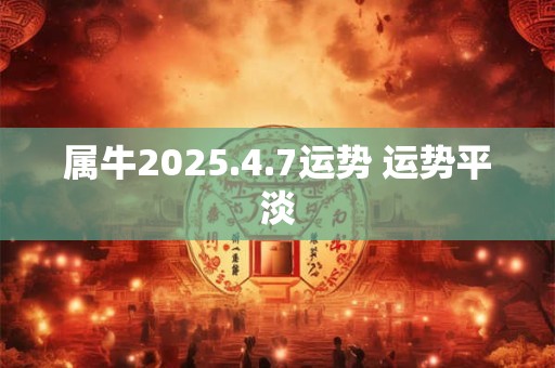 属牛2025.4.7运势 运势平淡