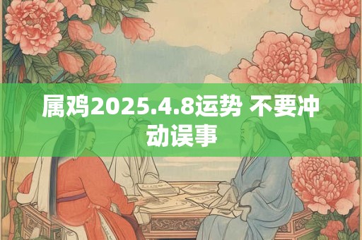 属鸡2025.4.8运势 不要冲动误事