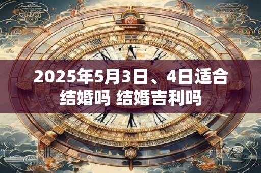 2025年5月3日、4日适合结婚吗 结婚吉利吗
