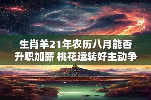 生肖羊21年农历八月能否升职加薪 桃花运转好主动争取