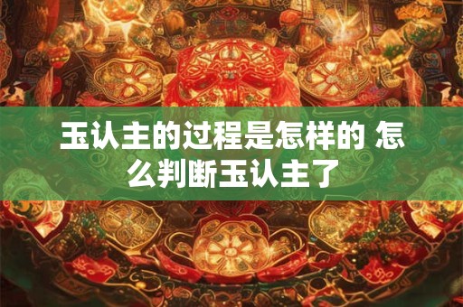 玉认主的过程是怎样的 怎么判断玉认主了