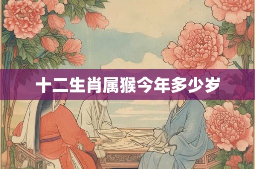 十二生肖属猴今年多少岁