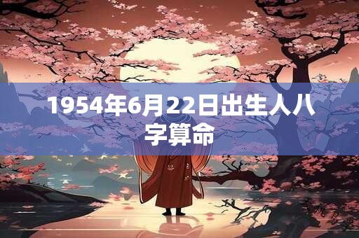 1954年6月22日出生人八字算命