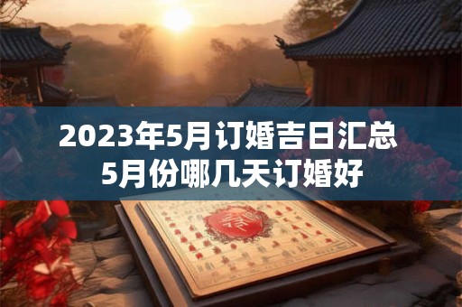 2023年5月订婚吉日汇总 5月份哪几天订婚好