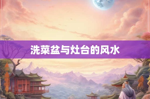 洗菜盆与灶台的风水