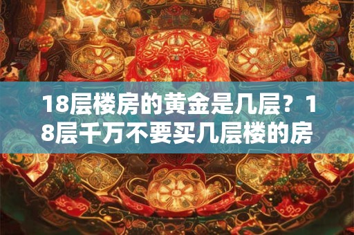 18层楼房的黄金是几层？18层千万不要买几层楼的房子？
