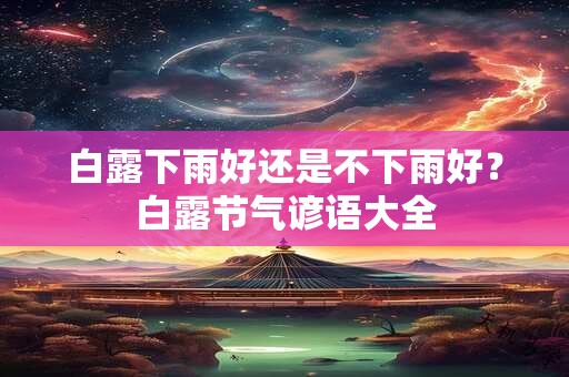 白露下雨好还是不下雨好？白露节气谚语大全