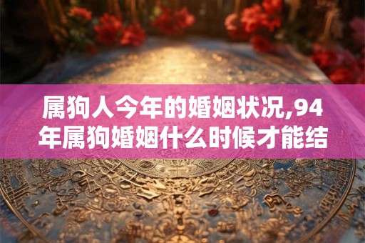 属狗人今年的婚姻状况,94年属狗婚姻什么时候才能结婚
