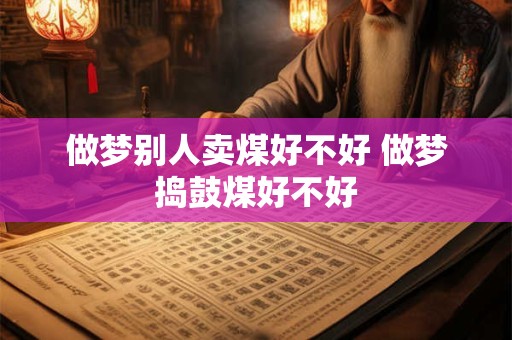 做梦别人卖煤好不好 做梦捣鼓煤好不好