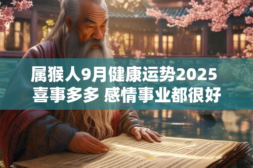 属猴人9月健康运势2025 喜事多多 感情事业都很好