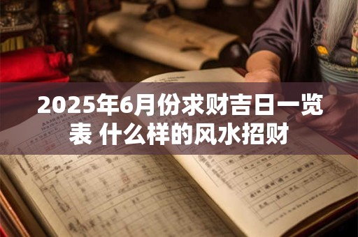 2026年6月份求财吉日一览表 什么样的风水招财