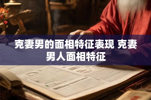 克妻男的面相特征表现 克妻男人面相特征