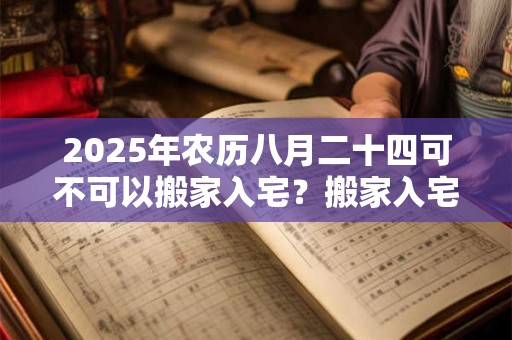 2025年农历八月二十四可不可以搬家入宅？搬家入宅四字祝福
