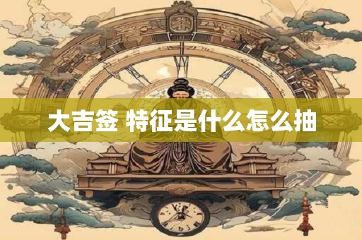 大吉签 特征是什么怎么抽