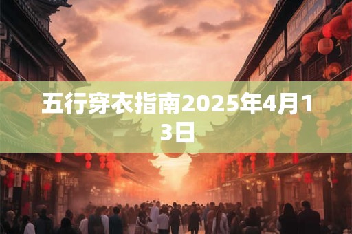 五行穿衣指南2025年4月13日 五行穿衣指南2025年4月13日